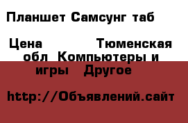 Планшет Самсунг таб 2  › Цена ­ 6 000 - Тюменская обл. Компьютеры и игры » Другое   